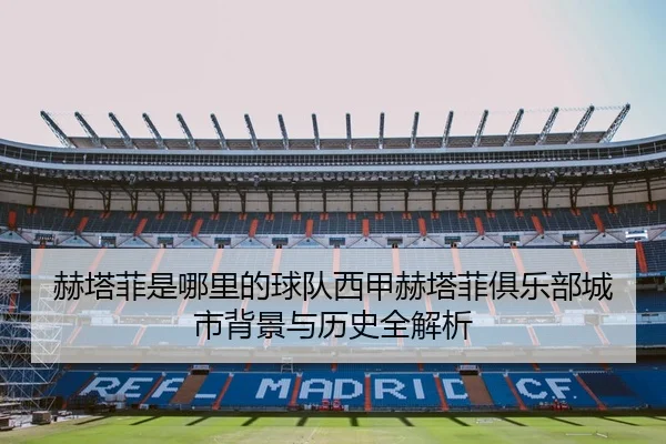 赫塔菲是哪里的球队西甲赫塔菲俱乐部城市背景与历史全解析