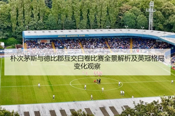 朴次茅斯与德比郡互交白卷比赛全景解析及英冠格局变化观察