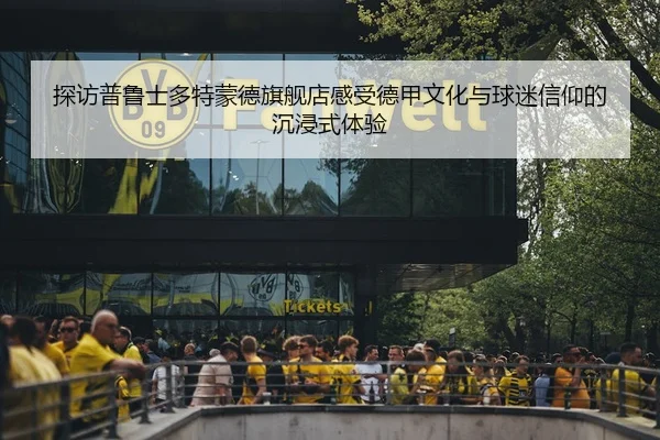 探访普鲁士多特蒙德旗舰店感受德甲文化与球迷信仰的沉浸式体验