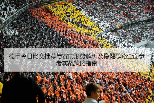 德甲今日比赛推荐与赛前形势解析及稳健思路全面参考实战策略指南