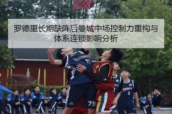 罗德里长期缺阵后曼城中场控制力重构与体系连锁影响分析